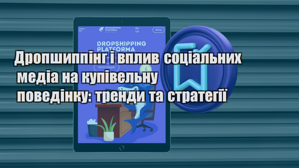 Дропшиппінг і вплив соціальних медіа на купівельну поведінку тренди та стратегії