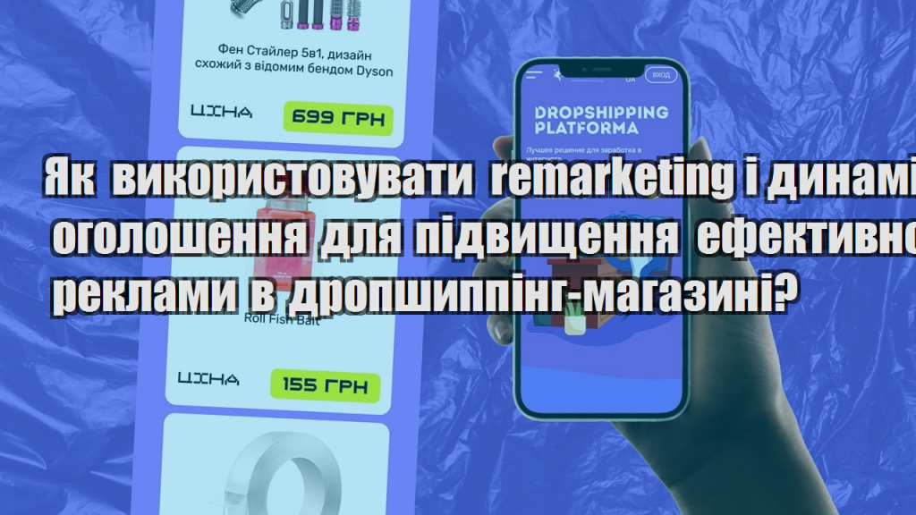 Як використовувати remarketing і динамічні оголошення для підвищення ефективності реклами в дропшиппінг магазині