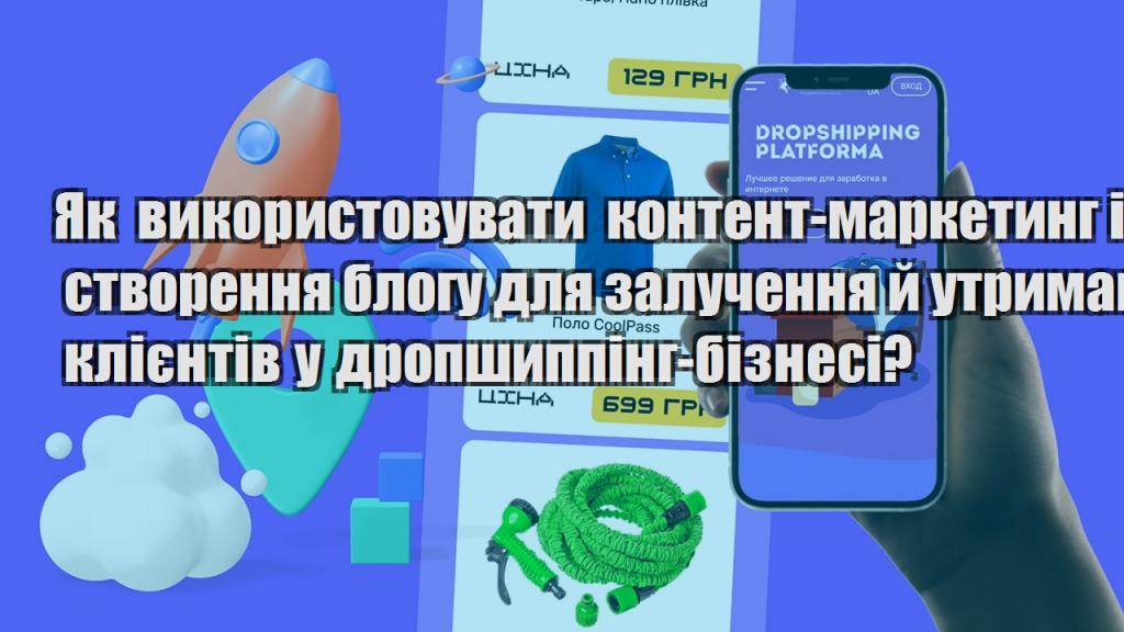 Як використовувати контент маркетинг і створення блогу для залучення й утримання клієнтів у дропшиппінг бізнесі