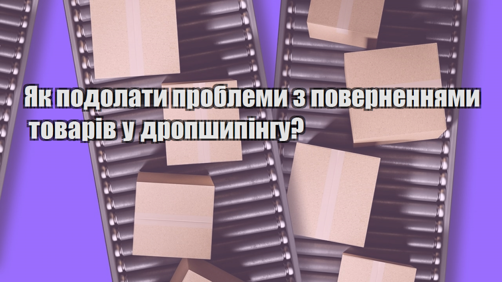 Як подолати проблеми з поверненнями товарів у дропшипінгу