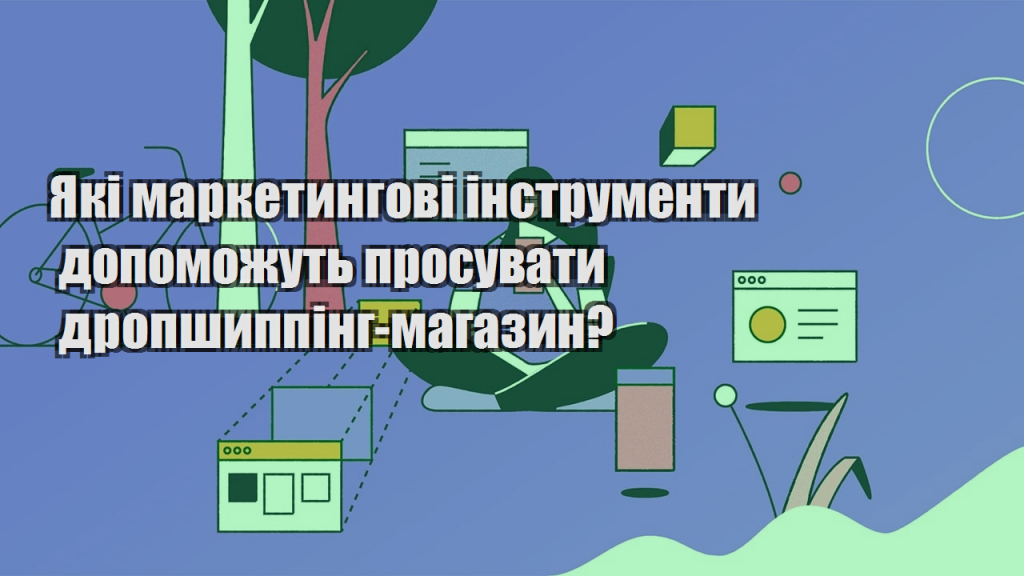 Які маркетингові інструменти допоможуть просувати дропшиппінг магазин