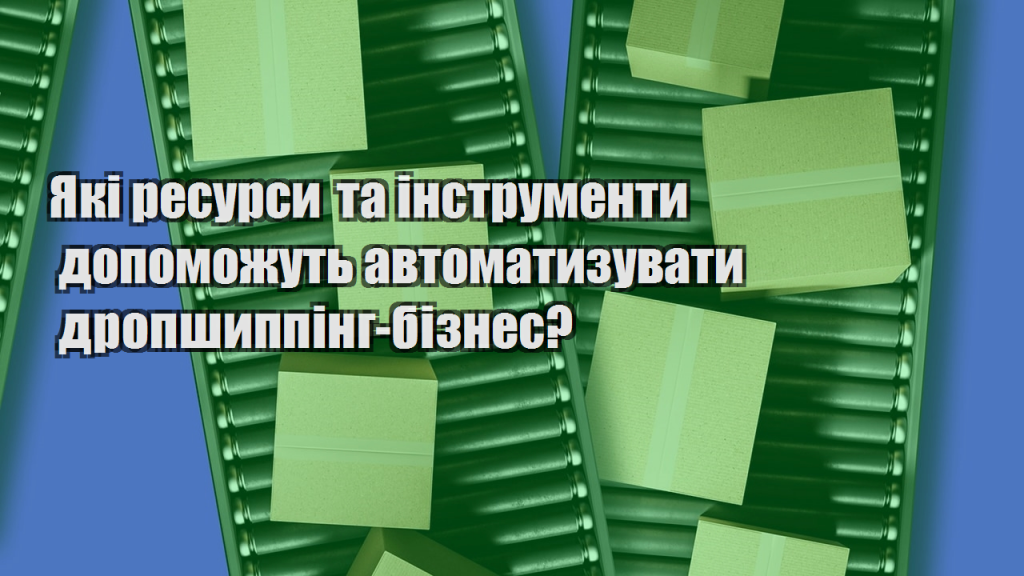 Які ресурси та інструменти допоможуть автоматизувати дропшиппінг бізнес