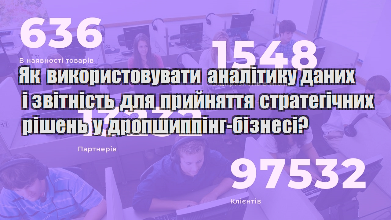 Як використовувати аналітику даних і звітність для прийняття стратегічних рішень у дропшиппінг бізнесі