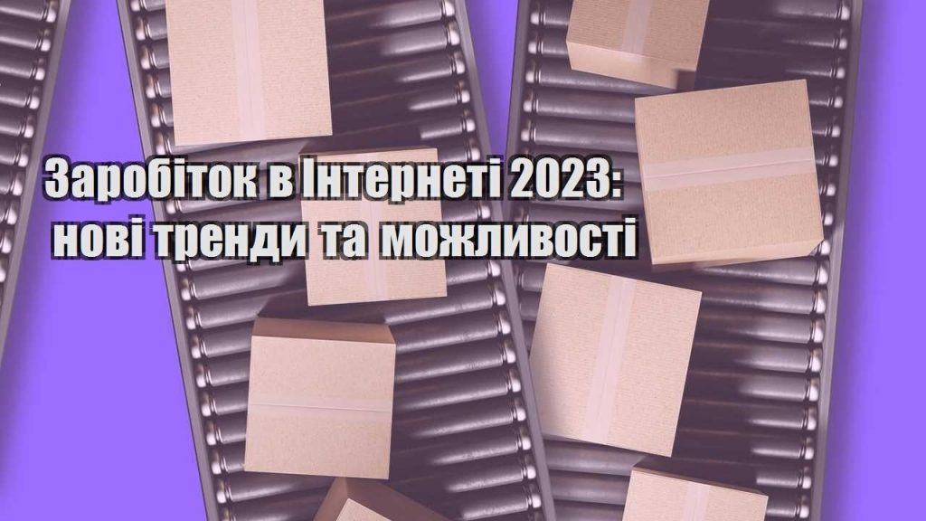 zarobitok v interneti 2023 novi trendy ta mozhlyvosti