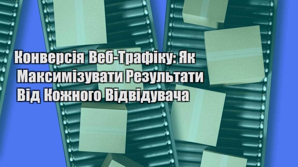 konversiya veb trafiku yak maksymizuvaty rezultaty vid kozhnogo vidviduvacha