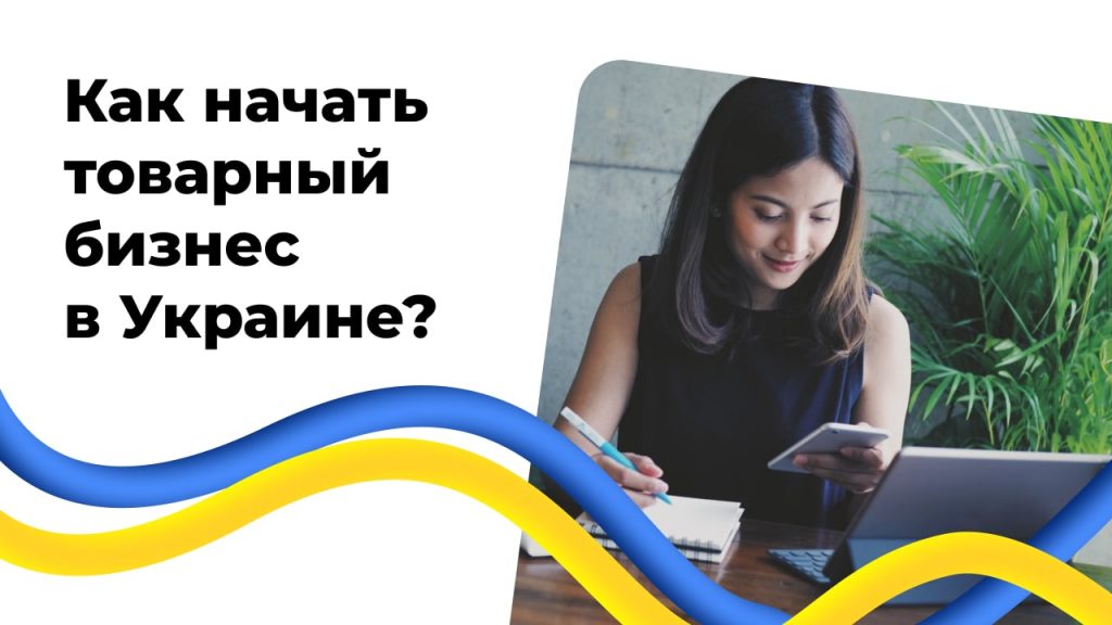 Как начать товарный бизнес в Украине?