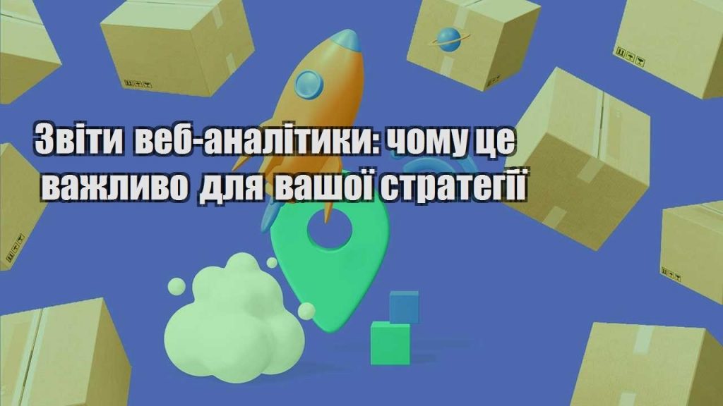 zvity veb analityky chomu cze vazhlyvo dlya vashoyi strategiyi