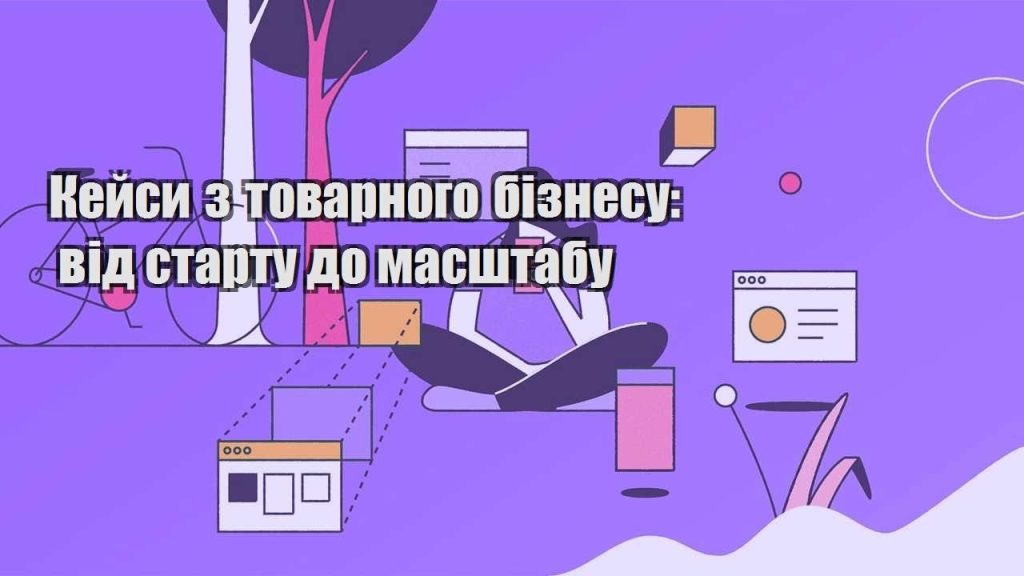 kejsy z tovarnogo biznesu vid startu do masshtabu