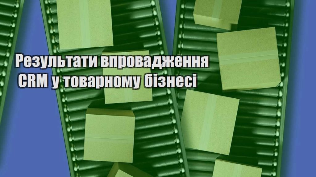 rezultaty vprovadzhennya crm u tovarnomu biznesi